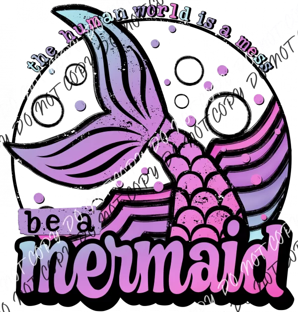 Be a Mermaid The Human World is a Mess DTF Transfer