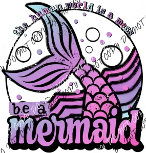 Be a Mermaid The Human World is a Mess DTF Transfer